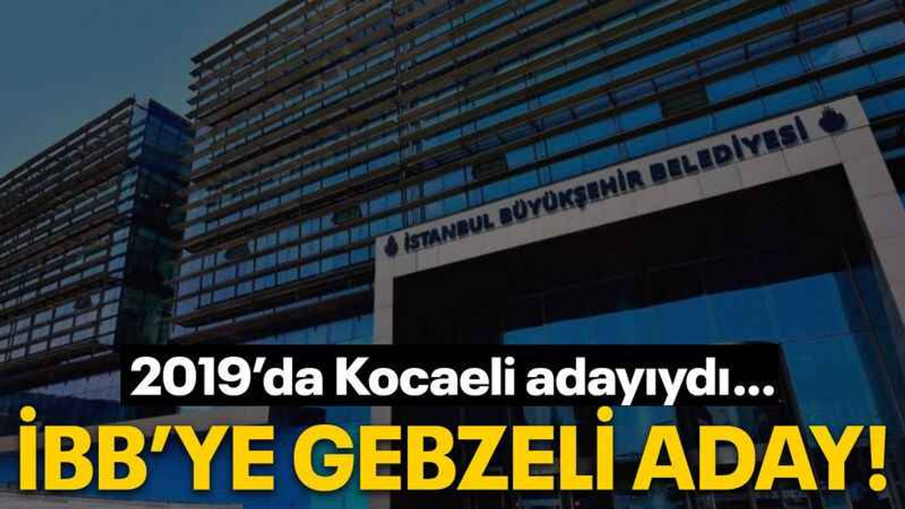 2019’da Kocaeli adayıydı… İBB’ye Gebzeli aday!